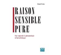 Raison Sensible Pure - Pour Comprendre La Phénoménologie De Martin Heidegger