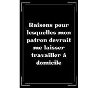 Raisons pour lesquelles mon patron devrait me laisser travailler à domicile: carnet de notes Collègue de Travail humour- 110 pages lignées - cadeau ... de travail homme humour - petit carnet rigolo