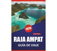 RAJA AMPAT GUÍA DE VIAJE 2026: Explore las mejores playas, arrecifes de coral, cultura local y aventuras de isla en isla de Indonesia