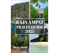 RAJA AMPAT TRAVEL GUIDE 2025 (FULL COLOR): A Journey Through Crystal Waters, Pristine Reefs, and the Untouched Paradise of Indonesia’s Remote Archipelago