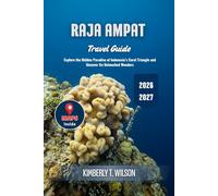 Raja Ampat Travel Guide 2026 - 2027: Explore the Hidden Paradise of Indonesia’s Coral Triangle and Uncover Its Untouched Wonders