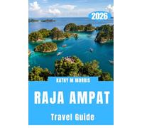 RAJA AMPAT TRAVEL GUIDE 2026: A Remote World Carved by Water, Wind, and Silence