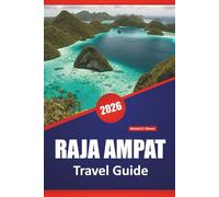 RAJA AMPAT TRAVEL GUIDE 2026: Explore Indonesia’s Top Beaches, Coral Reef, Local Culture, and Island Hopping Adventures