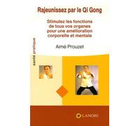 Rajeunissez Par Le Qi Gong - Stimulez Les Fonctions De Tous Vos Organes Pour Une Amélioration Corporelle Et Mentale