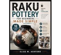 RAKU POTTERY FOR BEGINNERS MADE SIMPLE: Handbuilding, Glazing, Firing Safety, Troubleshooting, and 10 Contemporary Studio Projects