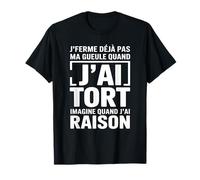 Râleur Humour - J’Ferme Pas ma Gueule Quand j’AI Raison T-Shirt