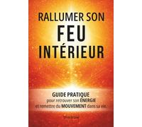RALLUMER SON FEU INTÉRIEUR: Guide pratique pour retrouver son énergie et remettre du mouvement dans sa vie en clarifiant ce qui compte vraiment - Développement personnel & Travail sur soi