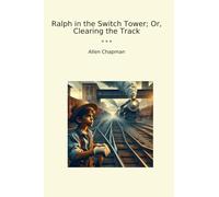 Ralph in the Switch Tower; Or, Clearing the Track (Classic Books)