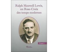 Ralph Maxwell Lewis - Un Rose-Croix Des Temps Modernes, Tome 1