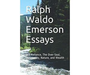 Ralph Waldo Emerson Essays: Self Reliance, The Over-Soul, Commodity, Nature, and Wealth