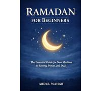 Ramadan for Beginners: The Essential Guide for New Muslims to Fasting, Prayer, and Duas for a Meaningful Ramadan