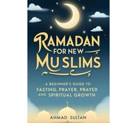RAMADAN FOR NEW MUSLIMS: A Beginner’s Guide to Fasting, Prayer, and Spiritual Growth
