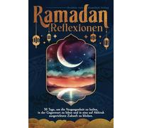 Ramadan Reflexionen: 30 Tage, um die Vergangenheit zu heilen, in der Gegenwart zu leben und in eine auf Akhirah ausgerichtete Zukunft zu blicken.