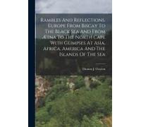 Rambles And Reflections. Europe From Biscay To The Black Sea And From Ætna To The North Cape With Glimpses At Asia, Africa, America And The Islands Of
