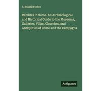 Rambles in Rome. An Archæological and Historical Guide to the Museums, Galleries, Villas, Churches, and Antiquities of Rome and the Campagna
