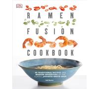 Ramen Fusion Cookbook: 40 Traditional Recipes and Modern Makeovers of the Classic Japanese Broth Soup