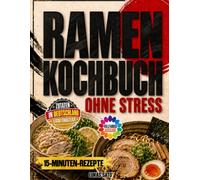 Ramen Kochbuch ohne Stress: Hol dir den Geschmack Japans nach Hause, auch wenn du wenig Zeit hast | mit 15-Minuten-Rezepten, einfachen Brühen und Zutaten, die in Deutschland leicht erhältlich sind