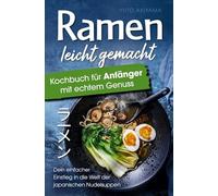 Ramen leicht gemacht - Kochbuch für Anfänger mit echtem Genuss: Dein einfacher Einstieg in die Welt der japanischen Nudelsuppen - authentische Rezepte, klare Schritte & Zutaten, die jeder kennt!