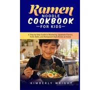 RAMEN NOODLE COOKBOOK FOR KIDS: A Step-by-Step Guide to Mastering Japanese Flavors, Knife Skills, and Restaurant-Style Bowls at Home