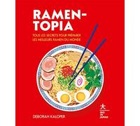 Ramen-topia: Tous les secrets pour préparer les meilleurs ramen du monde