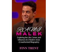 Rami Malek: Exploring the Life, Career, and Influence of a Modern Actor (Unauthorized Biography)