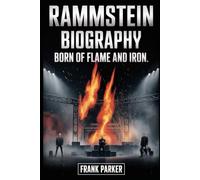 Rammstein Biography: Born of Flame and Iron: The Rise, Rage and Reign of Germany’s Fiercest Sound