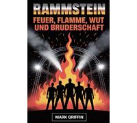Rammstein: Feuer, Flamme, Wut und Bruderschaft: Die unerzählte Geschichte der Band, die die Welt in Brand setzte