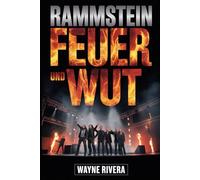 Rammstein: Feuer und Wut: Die unerzählte Geschichte von Deutschlands explosivster Band