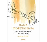 Rana odrzucenia Ulecz dziecięce traumy i odzyskaj siebie