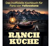 Ranch-Küche: Das inoffizielle Kochbuch für Fans von Yellowstone