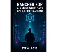 RANCHER FOR AI AND ML WORKLOADS: GPU KUBERNETES AT SCALE: Deploy AI Infrastructure with Multi-Cluster GPU Management. Virtual Clusters, Resource Optimization, and Production AI Operations