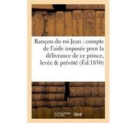 Rançon du roi Jean : compte de l'aide imposée pour la délivrance de ce prince, levée sur les Collectif (Auteur)