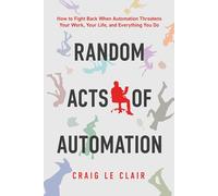 Random Acts of Automation: How to Fight Back When Automation Threatens Your Work, Your Life, and Everything You Do