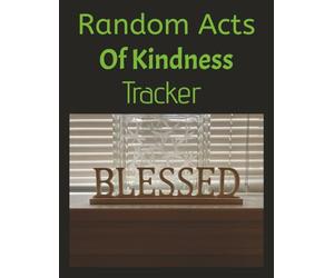 Random Acts Of Kindness Tracker: A Daily Logbook to Record and Reflect on Kind Deeds Track Your Acts of Kindness and Spread Positivity Every Day A Simple Way to Stay Mindful of Kindness in Your Life