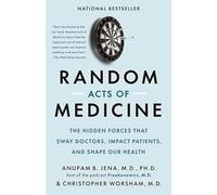 Random Acts of Medicine: The Hidden Forces That Sway Doctors, Impact Patients, and Shape Our Health