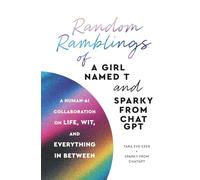 Random Ramblings of a Girl Named T and Sparky from ChatGPT: A Human-AI Collaboration on Life, Wit, and Everything In Between
