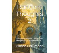 Random Thoughts 2: Explorations on Time, Thought, and Intelligence in a Disrupted World