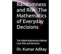 Randomness and Risk: The Mathematics of Everyday Decisions: The Hidden Mathematics Behind Luck, Risk, and Decisions