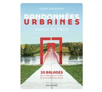 Randonnées urbaines autour de Paris: 30 balades pour explorer la Petite et la Grande Couronne