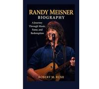 RANDY MEISNER BIOGRAPHY: A journey through music fame, and redemption