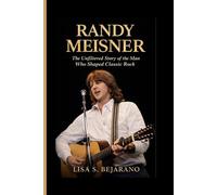 RANDY MEISNER BIOGRAPHY: The Unfiltered Story of the Man Who Shaped Classic Rock