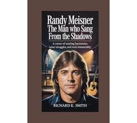 RANDY MEISNER: The Man Who Sang from the Shadows: A Career of Soaring Harmonies, Inner Struggles, and Rock Immortality