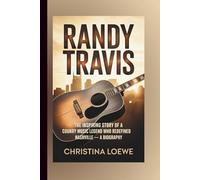 RANDY TRAVIS: The Inspiring Story of a Country Music Legend Who Redefined Nashville - A Biography