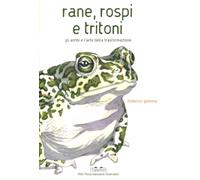 Rane, rospi e tritoni. Gli anfibi e l'arte della trasformazione. Ediz. a colori