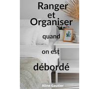Ranger et Organiser quand on est débordé: Transformez votre maison en un espace apaisant avec des méthodes faciles