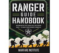 Ranger Guide Handbook: Mastering Military Tactics, Survival Skills, And Leadership Insights The Complete Guide For Rangers To Conquer Any Challenge. (Fact And Historys)
