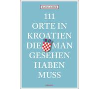 Ranka Keser 111 Orte in Kroatien, die man gesehen haben muss: Reiseführe (Poche)