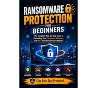 Ransomware Protection for Beginners: The Complete Step-by-Step Guide to Defending Your Computer, Business, and Data from Ransomware Attacks