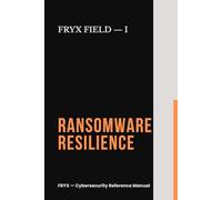 Ransomware Resilience: A Non-Technical Manual to Prevent, Contain, and Recover Your Business from Cyber Extortion and Data Theft