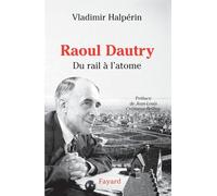 Raoul Dautry: Du rail à l'atome - L'aventure sociale et technologique de la France dans la première moitié du XXe